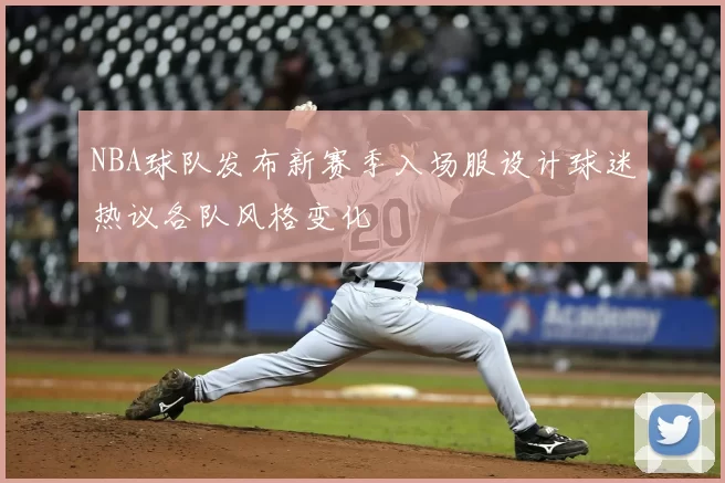 NBA球队发布新赛季入场服设计球迷热议各队风格变化